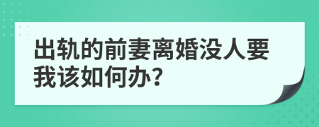 出轨的前妻离婚没人要我该如何办？
