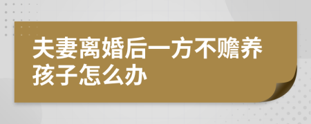 夫妻离婚后一方不赡养孩子怎么办