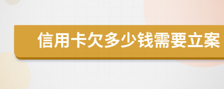 信用卡欠多少钱需要立案