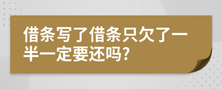 借条写了借条只欠了一半一定要还吗?