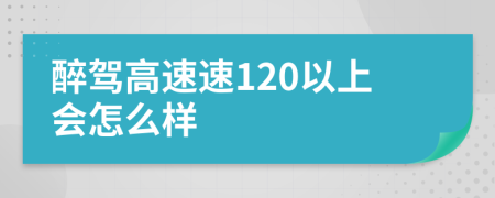 醉驾高速速120以上会怎么样