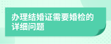 办理结婚证需要婚检的详细问题