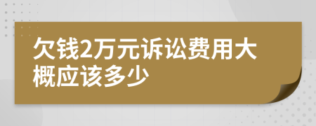 欠钱2万元诉讼费用大概应该多少