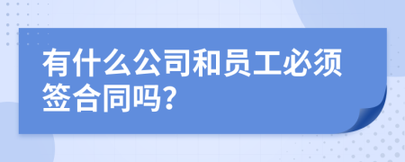 有什么公司和员工必须签合同吗？