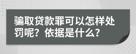 骗取贷款罪可以怎样处罚呢？依据是什么？