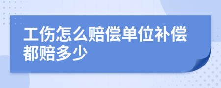 工伤怎么赔偿单位补偿都赔多少