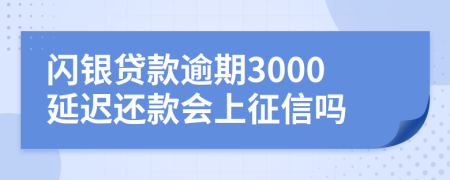 闪银贷款逾期3000延迟还款会上征信吗