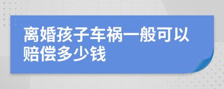 离婚孩子车祸一般可以赔偿多少钱