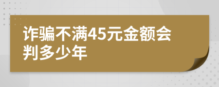 诈骗不满45元金额会判多少年