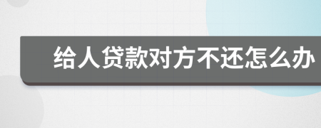 给人贷款对方不还怎么办