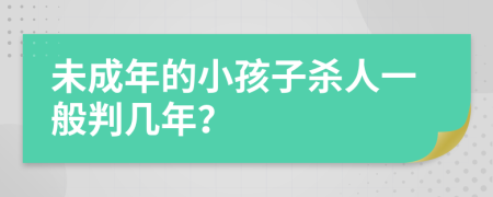 未成年的小孩子杀人一般判几年？