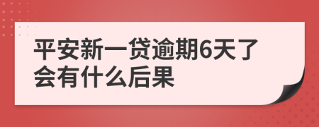 平安新一贷逾期6天了会有什么后果