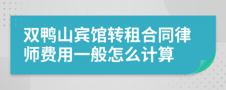 双鸭山宾馆转租合同律师费用一般怎么计算