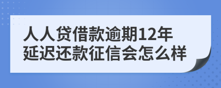 人人贷借款逾期12年延迟还款征信会怎么样