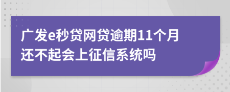 广发e秒贷网贷逾期11个月还不起会上征信系统吗