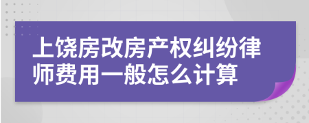 上饶房改房产权纠纷律师费用一般怎么计算