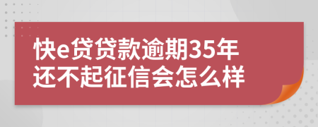 快e贷贷款逾期35年还不起征信会怎么样