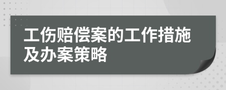 工伤赔偿案的工作措施及办案策略