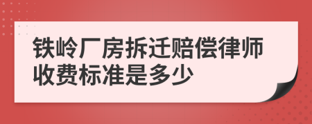 铁岭厂房拆迁赔偿律师收费标准是多少