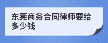 东莞商务合同律师要给多少钱