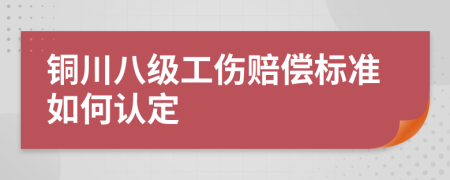 铜川八级工伤赔偿标准如何认定