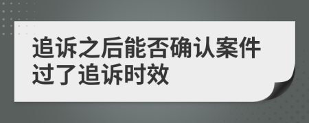 追诉之后能否确认案件过了追诉时效