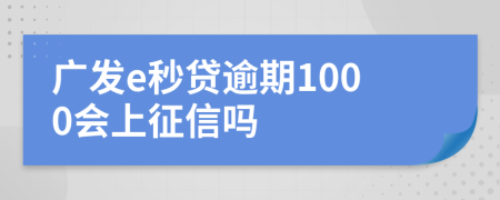 广发e秒贷逾期1000会上征信吗