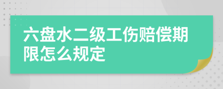 六盘水二级工伤赔偿期限怎么规定