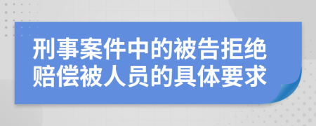 刑事案件中的被告拒绝赔偿被人员的具体要求