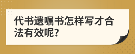 代书遗嘱书怎样写才合法有效呢？