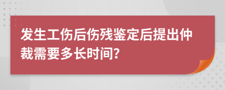 发生工伤后伤残鉴定后提出仲裁需要多长时间？