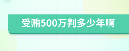 受贿500万判多少年啊