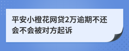 平安小橙花网贷2万逾期不还会不会被对方起诉