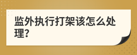 监外执行打架该怎么处理？