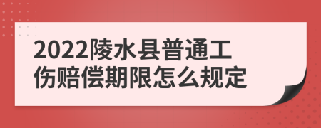 2022陵水县普通工伤赔偿期限怎么规定