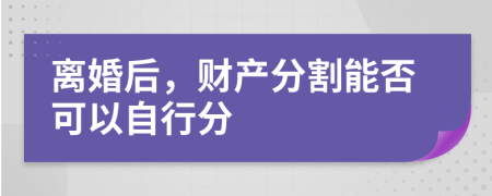 离婚后，财产分割能否可以自行分