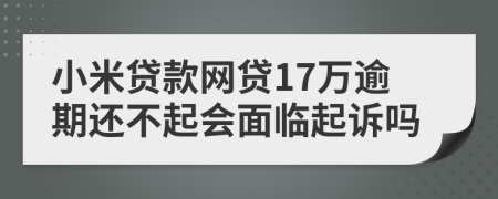 小米贷款网贷17万逾期还不起会面临起诉吗