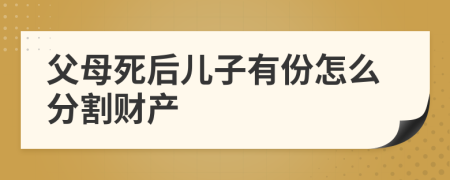 父母死后儿子有份怎么分割财产