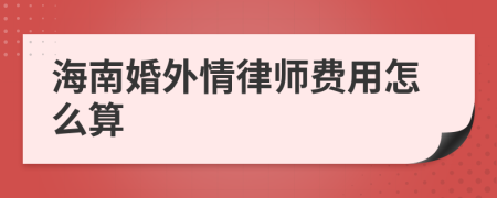 海南婚外情律师费用怎么算