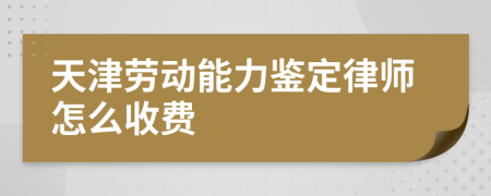 天津劳动能力鉴定律师怎么收费