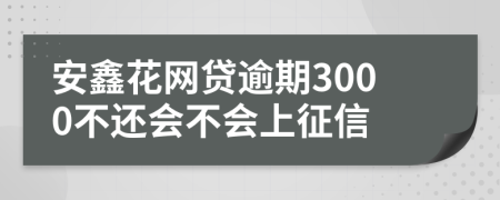 安鑫花网贷逾期3000不还会不会上征信