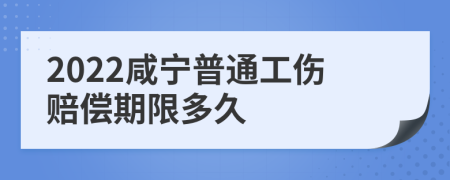 2022咸宁普通工伤赔偿期限多久