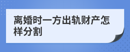 离婚时一方出轨财产怎样分割