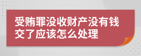 受贿罪没收财产没有钱交了应该怎么处理