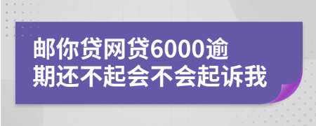 邮你贷网贷6000逾期还不起会不会起诉我