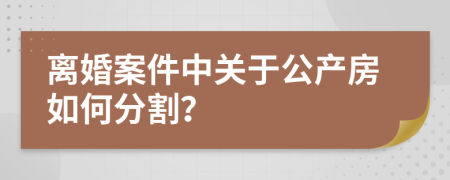 离婚案件中关于公产房如何分割？