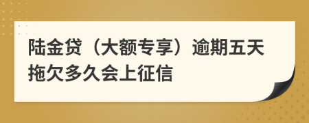 陆金贷（大额专享）逾期五天拖欠多久会上征信