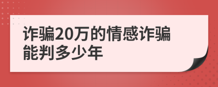 诈骗20万的情感诈骗能判多少年