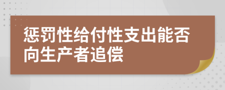 惩罚性给付性支出能否向生产者追偿