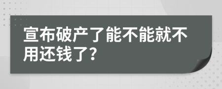 宣布破产了能不能就不用还钱了？